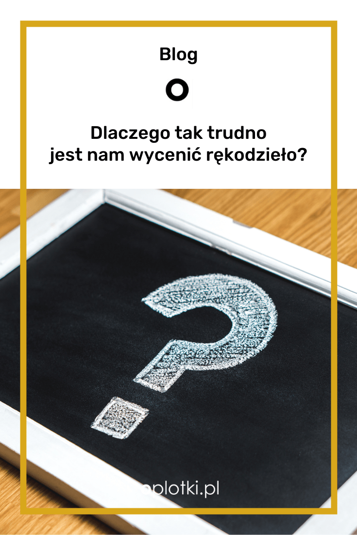 Truna wycena rękodzieła - dlaczego taka jest